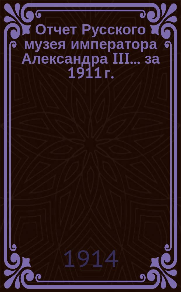 Отчет Русского музея императора Александра III... ... за 1911 г.