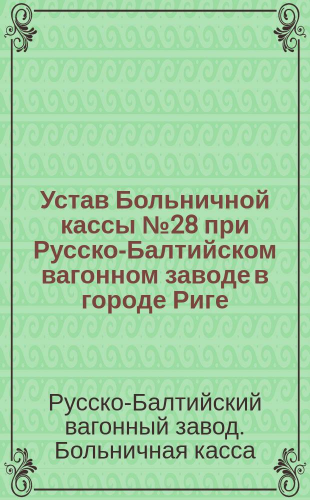 Устав Больничной кассы № 28 при Русско-Балтийском вагонном заводе в городе Риге