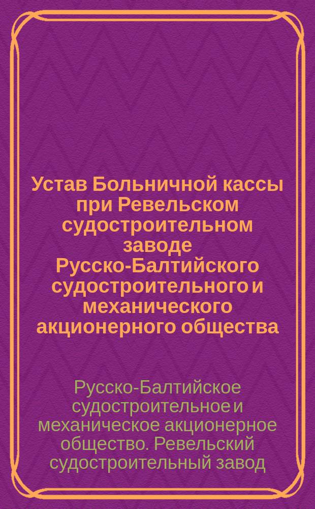 Устав Больничной кассы при Ревельском судостроительном заводе Русско-Балтийского судостроительного и механического акционерного общества