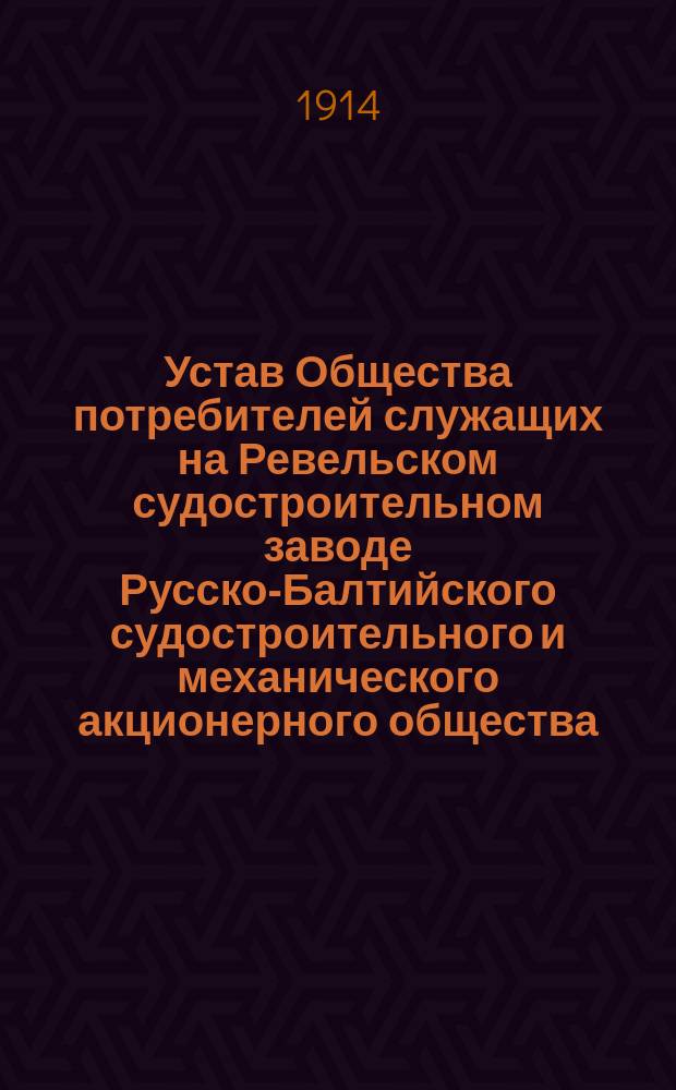 Устав Общества потребителей служащих на Ревельском судостроительном заводе Русско-Балтийского судостроительного и механического акционерного общества