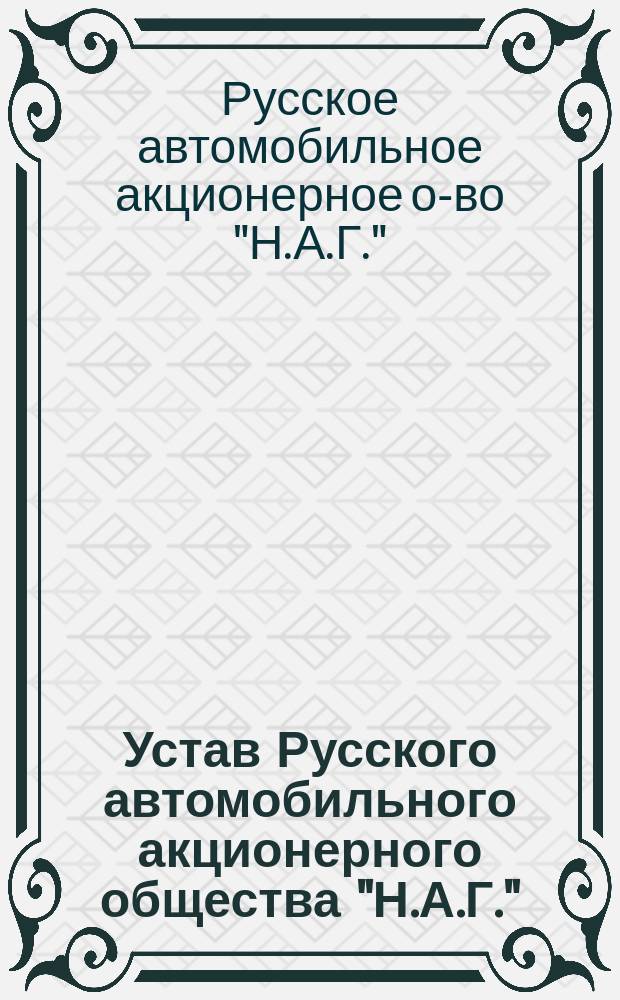 Устав Русского автомобильного акционерного общества "Н.А.Г." : Утв. 24 сент. 1913 г.