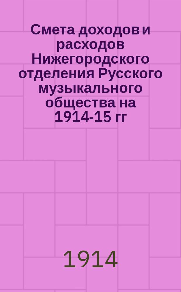 Смета доходов и расходов Нижегородского отделения Русского музыкального общества на 1914-15 гг. : (С 1 сент. 1914 г. по 1 сент. 1915 г.)