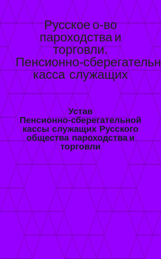Устав Пенсионно-сберегательной кассы служащих Русского общества пароходства и торговли : Проект