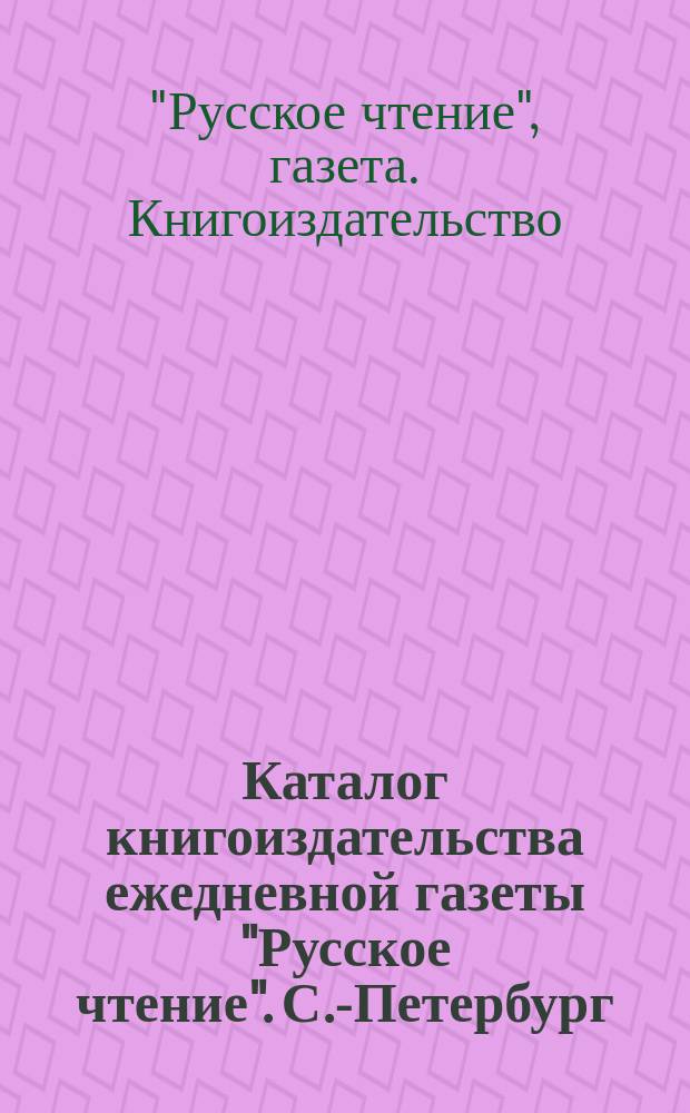 Каталог книгоиздательства ежедневной газеты "Русское чтение". С.-Петербург