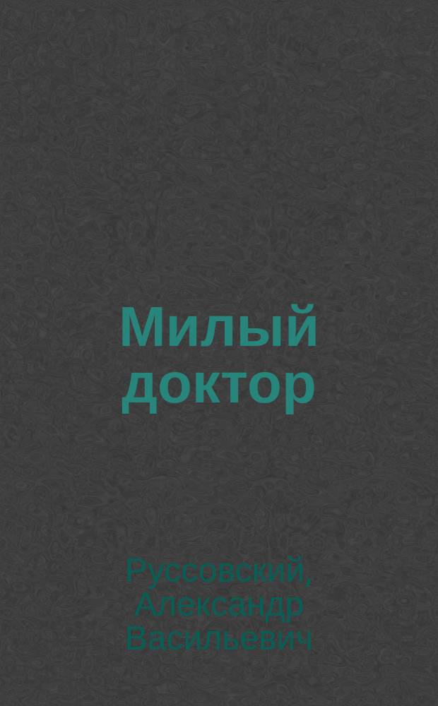 Милый доктор : Фарс в 1 д. А.В. Руссовского