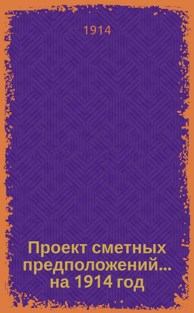 Проект сметных предположений... ... на 1914 год