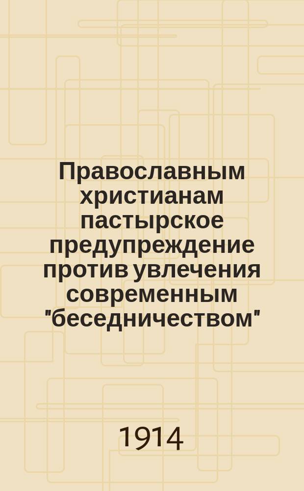 Православным христианам пастырское предупреждение против увлечения современным "беседничеством"