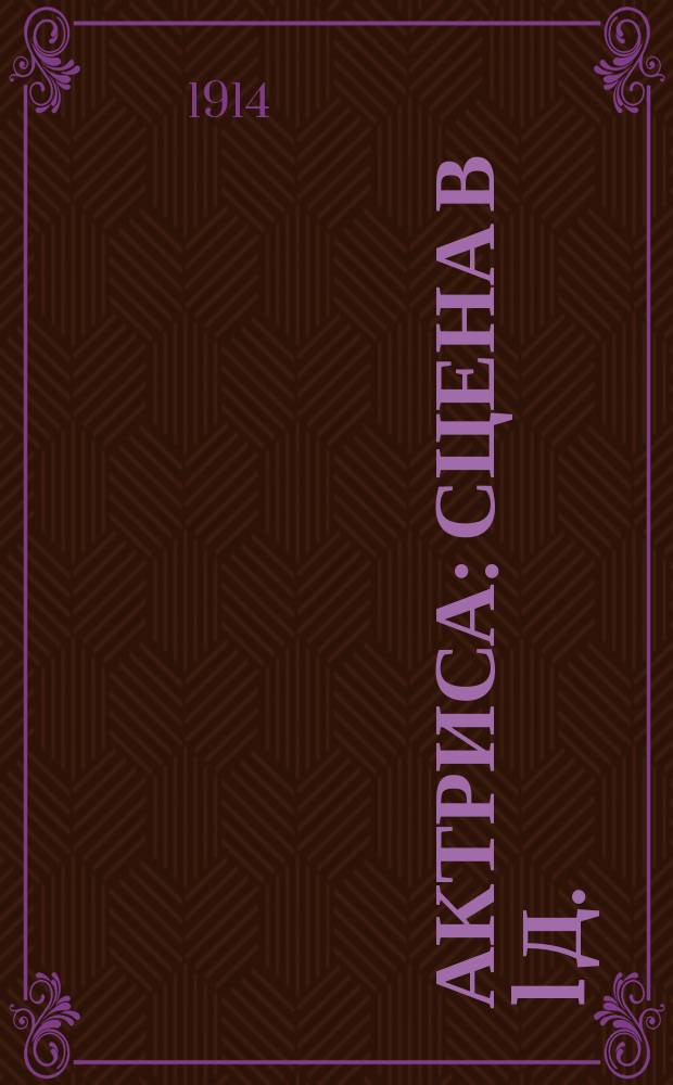 Актриса : Сцена в 1 д. : (Сюжет заимствован)