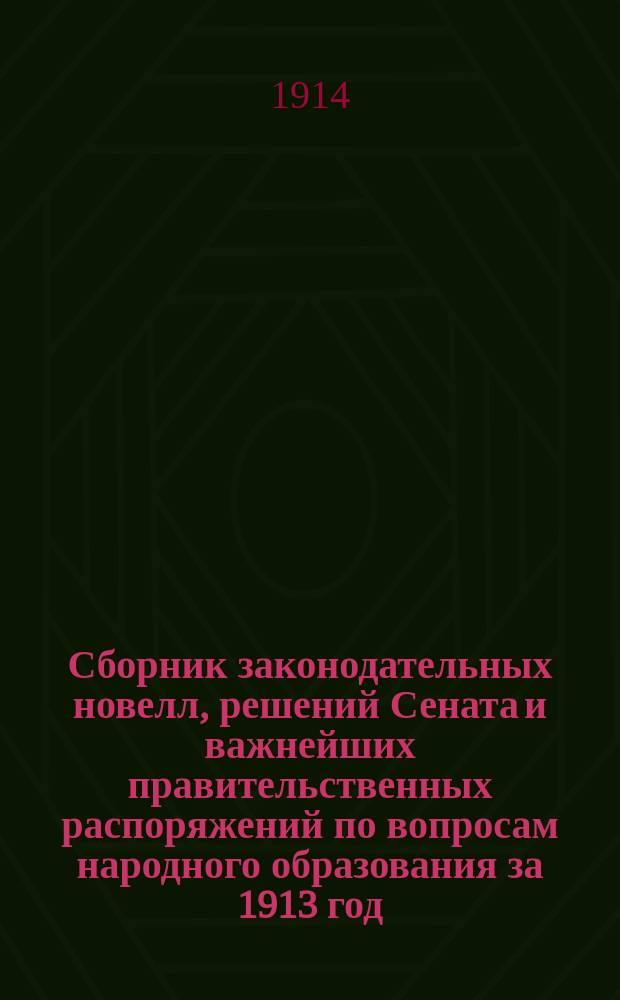 Сборник законодательных новелл, решений Сената и важнейших правительственных распоряжений по вопросам народного образования за 1913 год