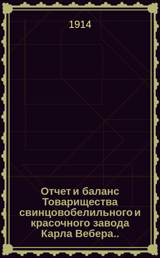 Отчет и баланс Товарищества свинцовобелильного и красочного завода Карла Вебера...