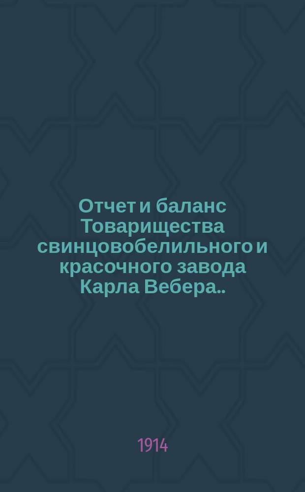 Отчет и баланс Товарищества свинцовобелильного и красочного завода Карла Вебера... ... за 1913 год