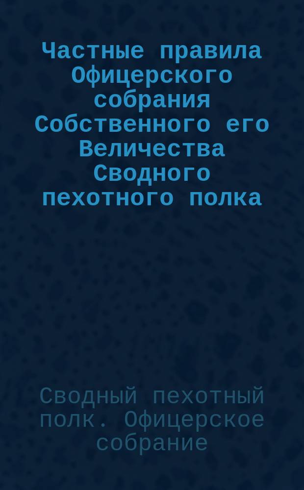 Частные правила Офицерского собрания Собственного его Величества Сводного пехотного полка : Утв. 30 янв. 1914 г. ...