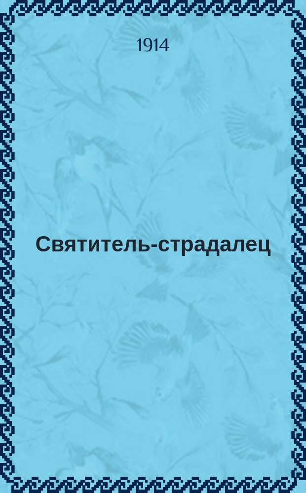 Святитель-страдалец : Посвящается пятидесятилет. юбилею кончины Белокриниц. митрополита Амвросия