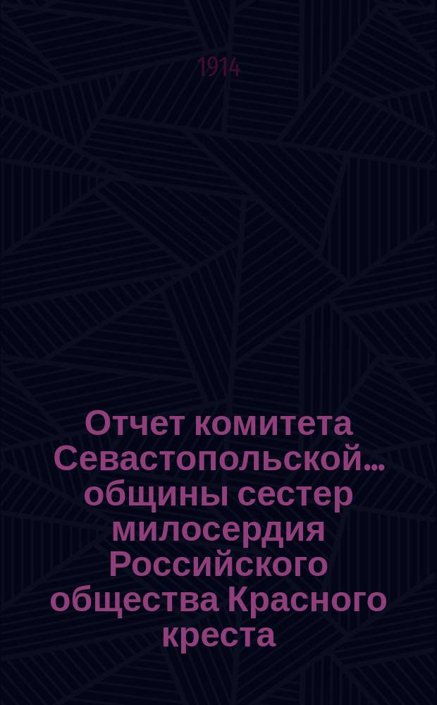 Отчет комитета Севастопольской... общины сестер милосердия Российского общества Красного креста... ... за 1913 год