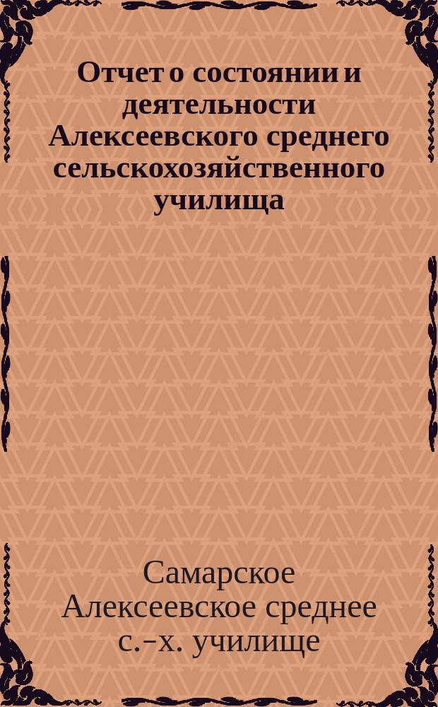 Отчет о состоянии и деятельности Алексеевского среднего сельскохозяйственного училища, в память 300-летия дома Романовых, и хозяйства фермы при нем...