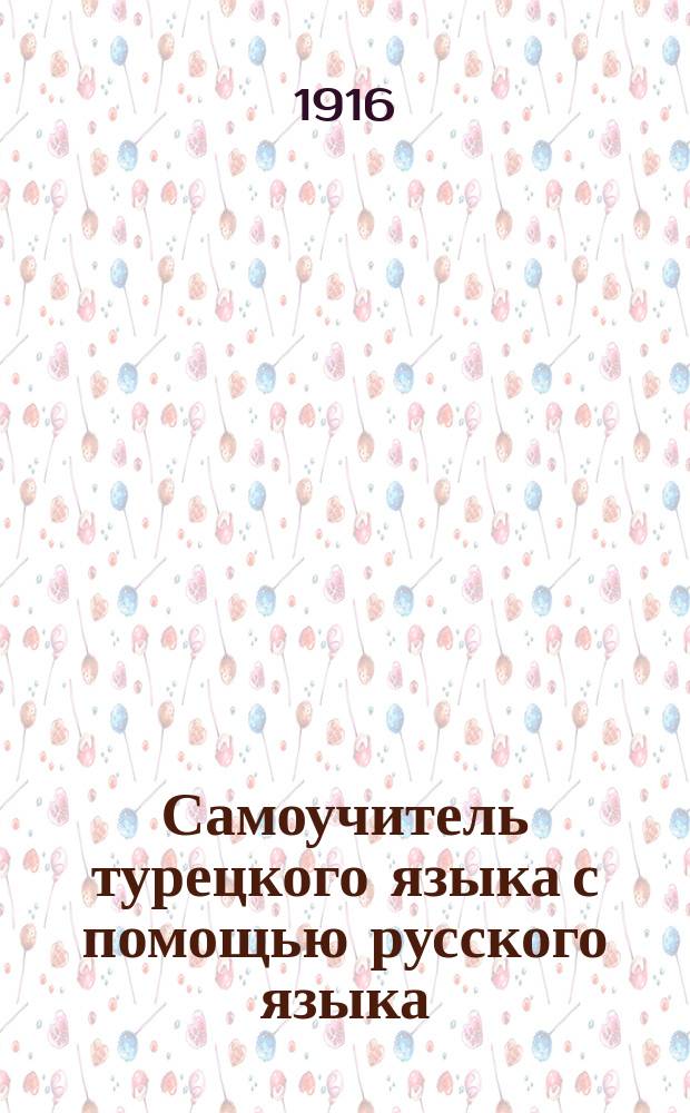 Самоучитель турецкого языка с помощью русского языка : С объясн. произношения букв, словарем употребительнейших в общежитии слов и обществ. разговорами