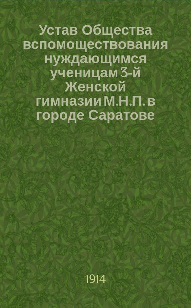 Устав Общества вспомоществования нуждающимся ученицам 3-й Женской гимназии М.Н.П. в городе Саратове : Утв. 17 мая 1913 г.