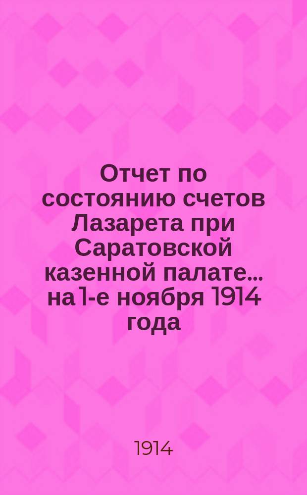 Отчет по состоянию счетов Лазарета при Саратовской казенной палате... ... на 1-е ноября 1914 года
