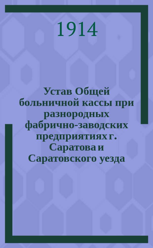 Устав Общей больничной кассы при разнородных фабрично-заводских предприятиях г. Саратова и Саратовского уезда