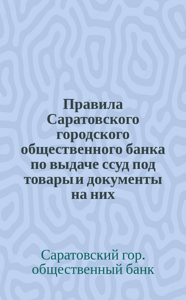 Правила Саратовского городского общественного банка по выдаче ссуд под товары и документы на них