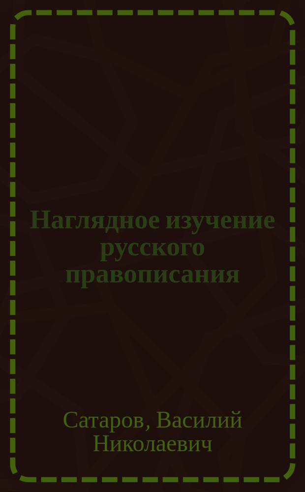 ... Наглядное изучение русского правописания : Для нач. нар. уч-щ