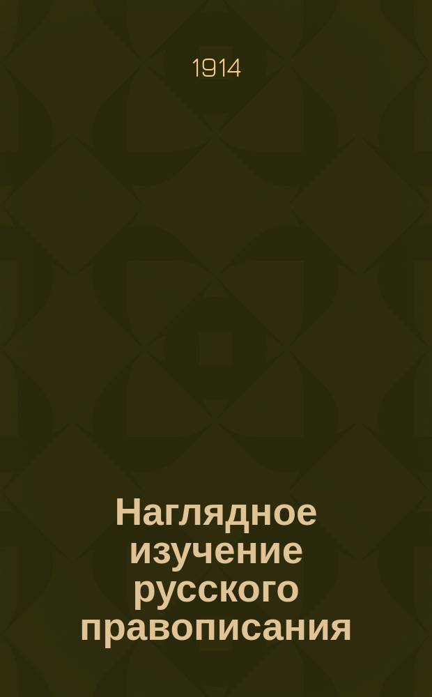 ... Наглядное изучение русского правописания : Для нач. нар. уч-щ. Вып. 1 : [Элементарные правила]