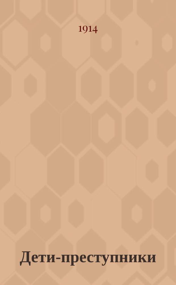 ... Дети-преступники : Из впечатления врача при дет. суде