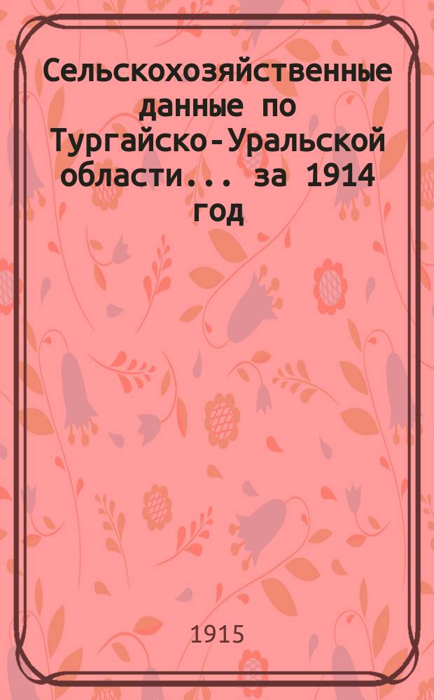 Сельскохозяйственные данные [по Тургайско-Уральской области]... за 1914 год