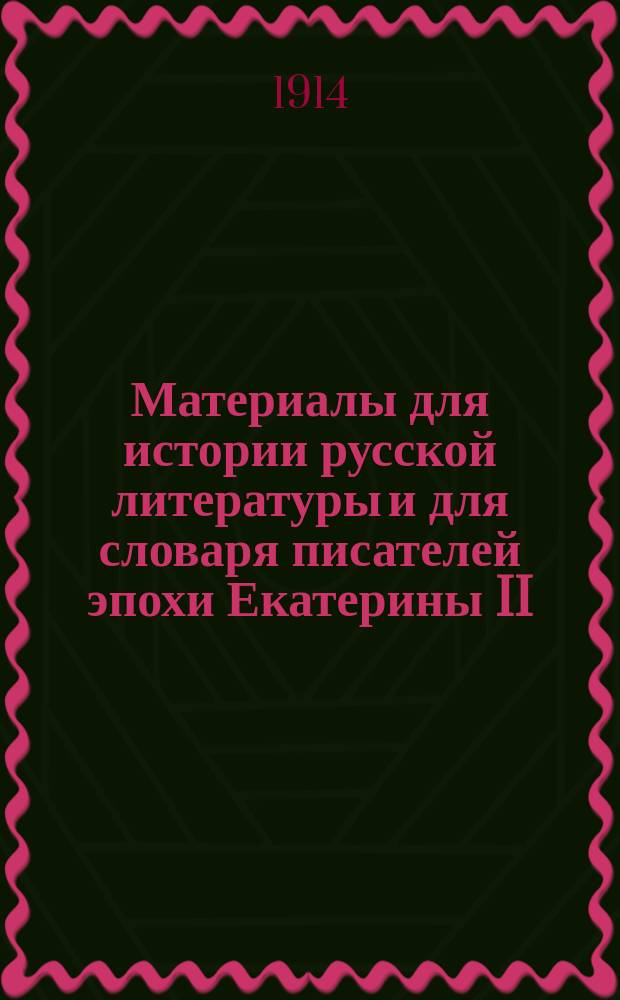 Материалы для истории русской литературы и для словаря писателей эпохи Екатерины II : На основании документов архива Конференции Имп. Акад. наук