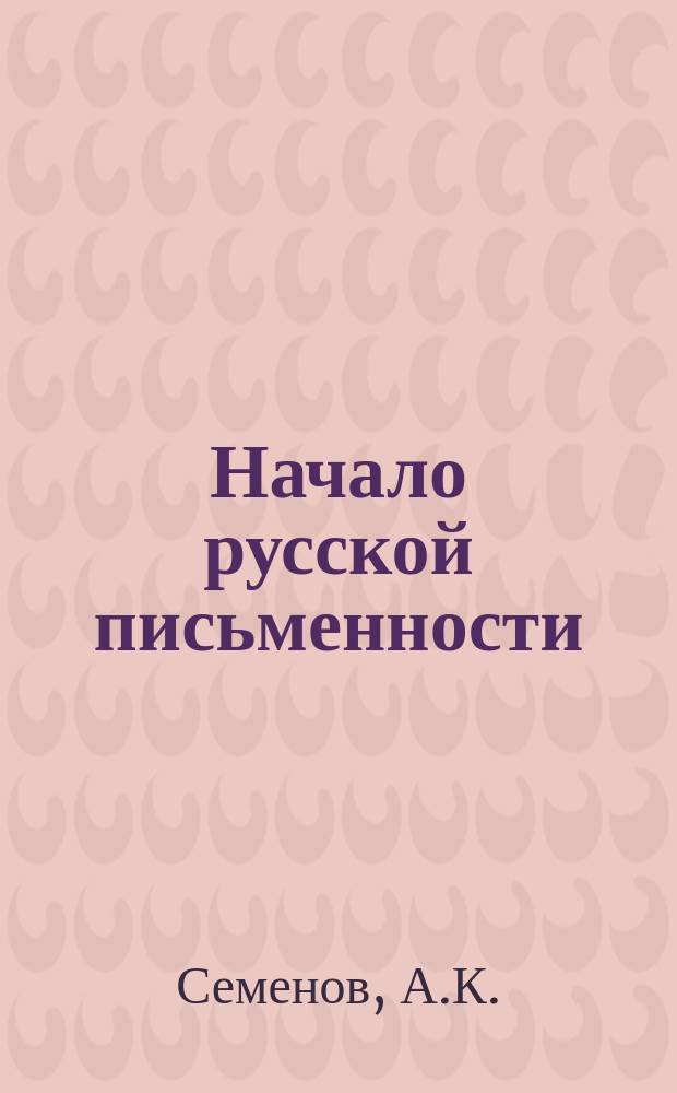 Начало русской письменности : Древнерус. проповедь : (Митр. Иларион, Феодосий Печерский, Кирилл Туровский, Серапион Владимирский) : Курс V кл