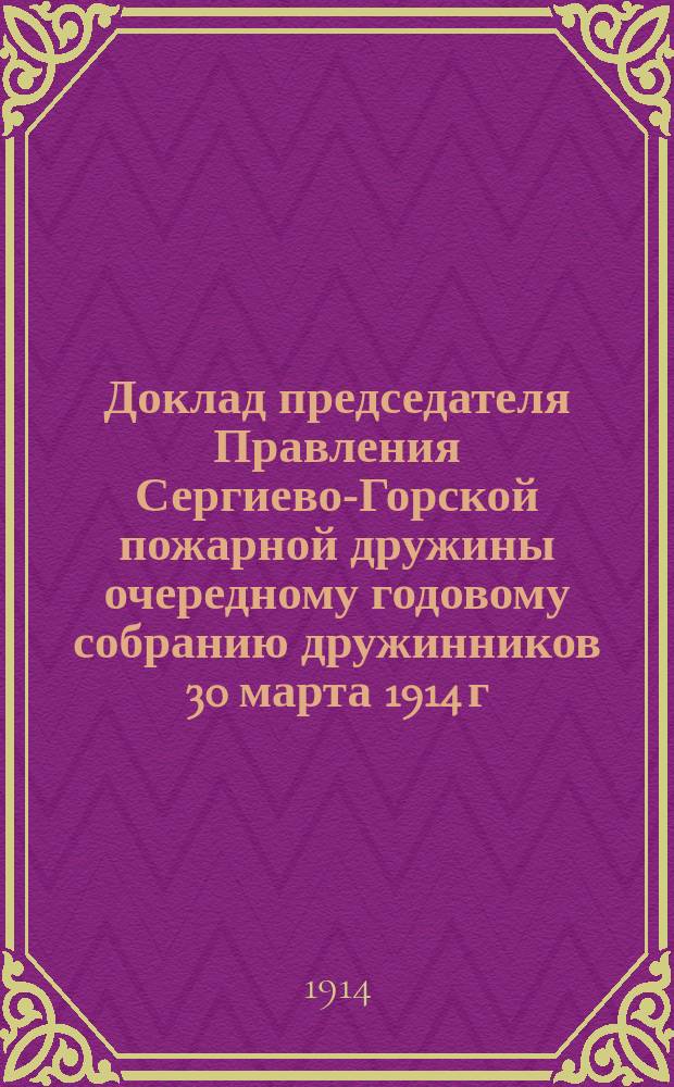Доклад председателя Правления Сергиево-Горской пожарной дружины очередному годовому собранию дружинников 30 марта 1914 г.