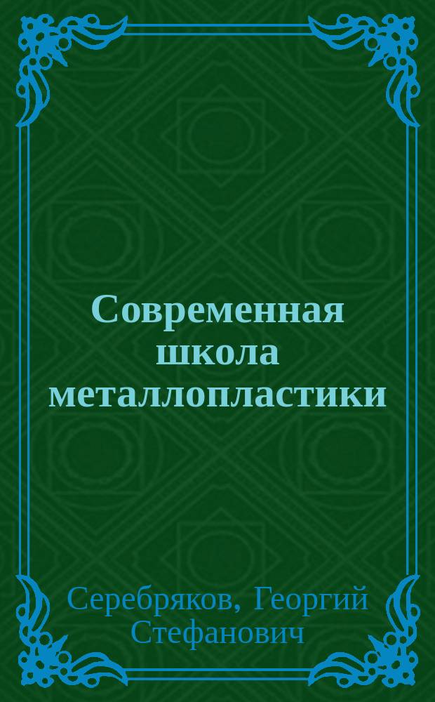 Современная школа металлопластики : Полн. и сист. руководство для выдавливания из разн. металлов