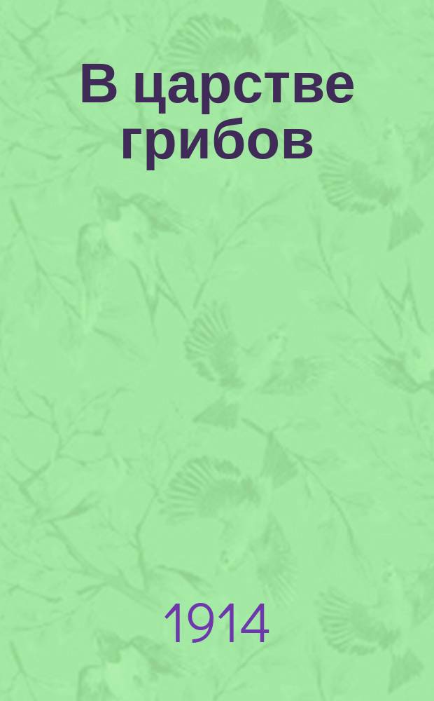 В царстве грибов : Очерк К.К. Серебрякова