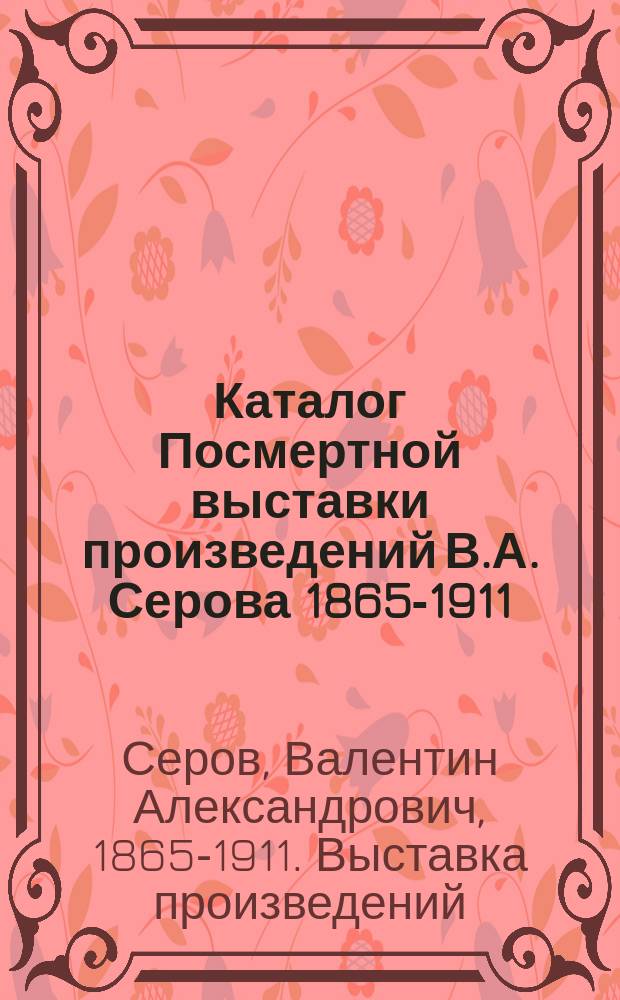 Каталог Посмертной выставки произведений В.А. Серова 1865-1911