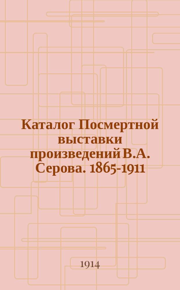 Каталог Посмертной выставки произведений В.А. Серова. 1865-1911