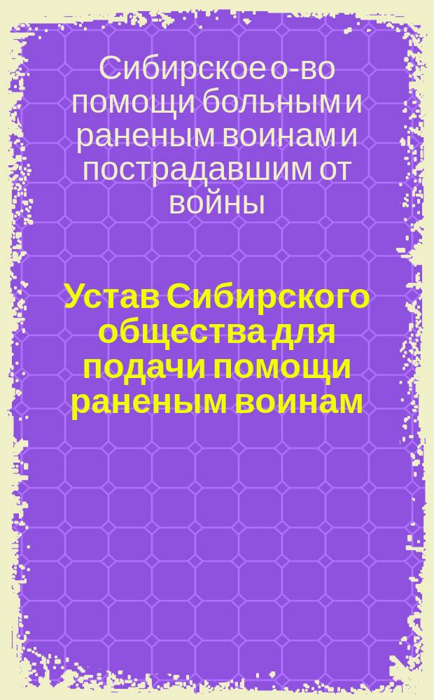 Устав Сибирского общества для подачи помощи раненым воинам : Утв. 30 сент. 1914 г.