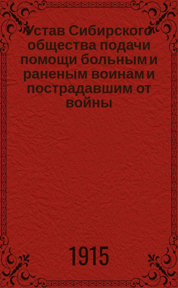 Устав Сибирского общества подачи помощи больным и раненым воинам и пострадавшим от войны : Утв. 19 мая 1915 г.