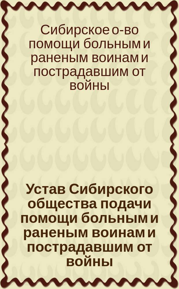 Устав Сибирского общества подачи помощи больным и раненым воинам и пострадавшим от войны : Утв. 19 мая 1915 г.