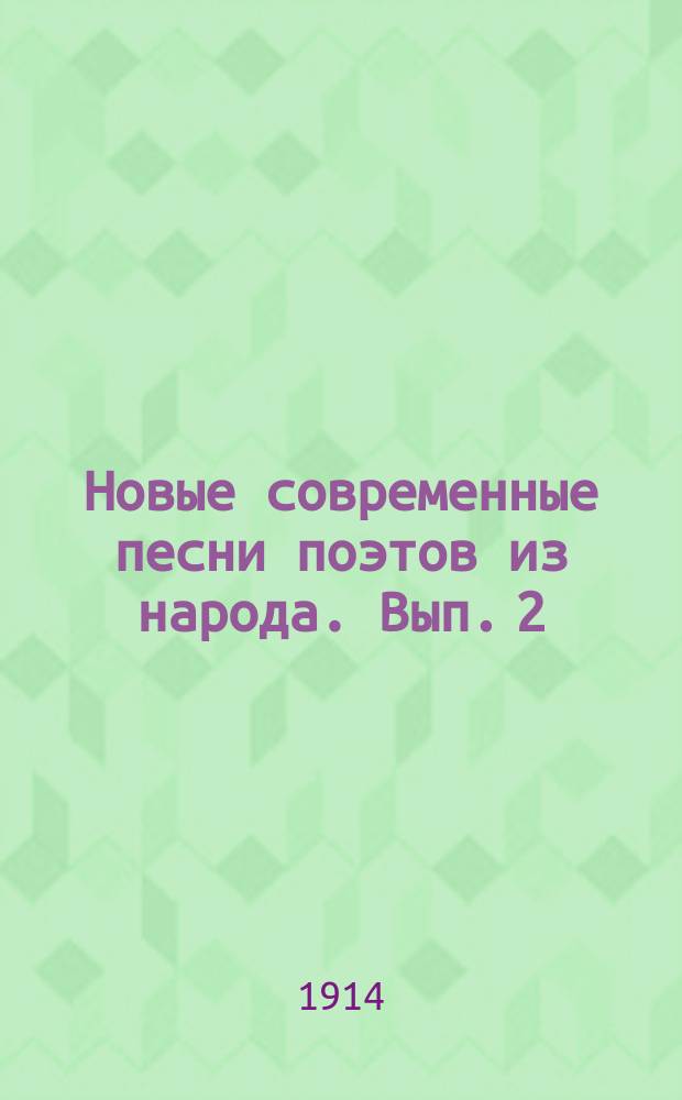 Новые современные песни поэтов из народа. Вып. 2 : [Песни житейские]