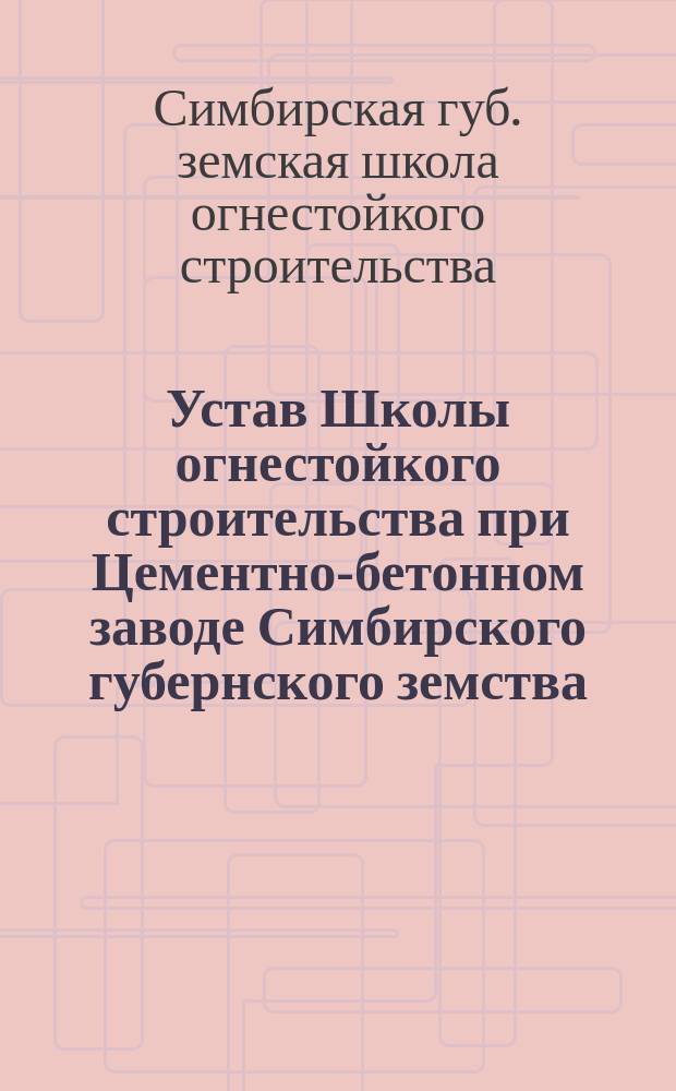 Устав Школы огнестойкого строительства при Цементно-бетонном заводе Симбирского губернского земства