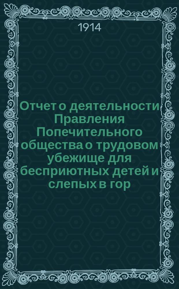 Отчет о деятельности Правления Попечительного общества о трудовом убежище для бесприютных детей и слепых в гор. Симбирске... ... за 1913 год