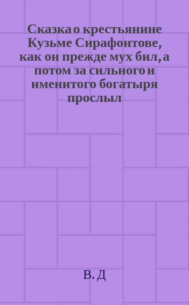 Сказка о крестьянине Кузьме Сирафонтове, как он прежде мух бил, а потом за сильного и именитого богатыря прослыл, как его все боялись и угодить ему старались