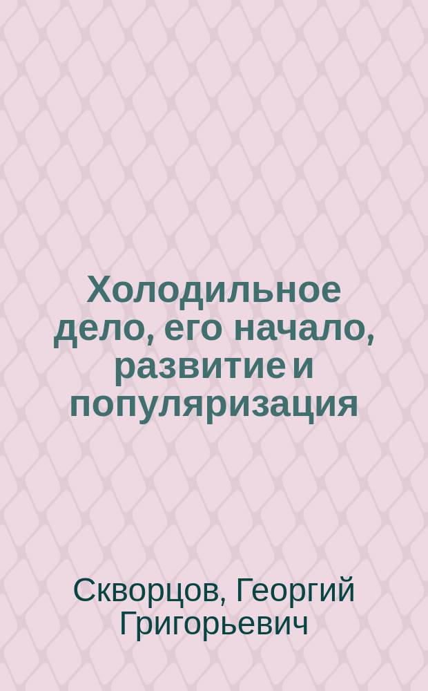 Холодильное дело, его начало, развитие и популяризация