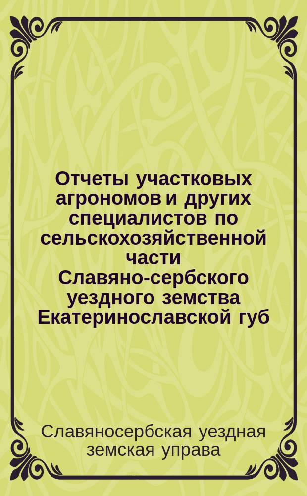 Отчеты участковых агрономов и других специалистов по сельскохозяйственной части Славяно-сербского уездного земства Екатеринославской губ. за 1913 год