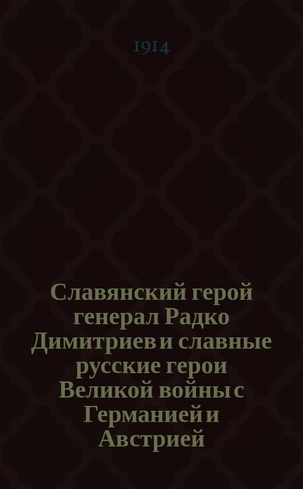 Славянский герой генерал Радко Димитриев и славные русские герои Великой войны с Германией и Австрией : Геройский подвиг штабс-кап. Нестерова