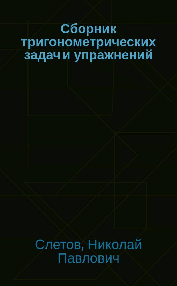 ... Сборник тригонометрических задач и упражнений : С прил. краткого сборника физ. задач, решаемых с применением тригонометрии