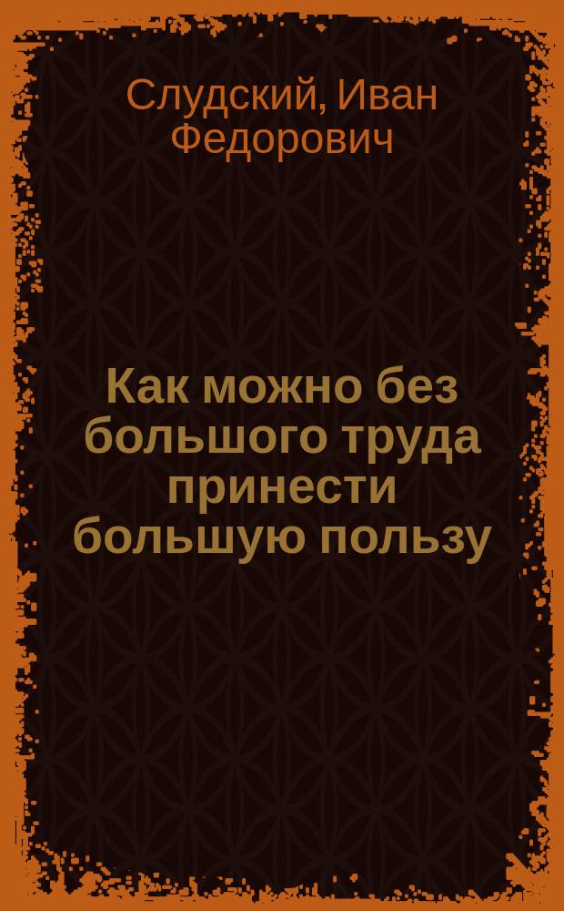 ... Как можно без большого труда принести большую пользу : Чтение для учеников перед открытием "Кружка христиан. трезвой молодежи"