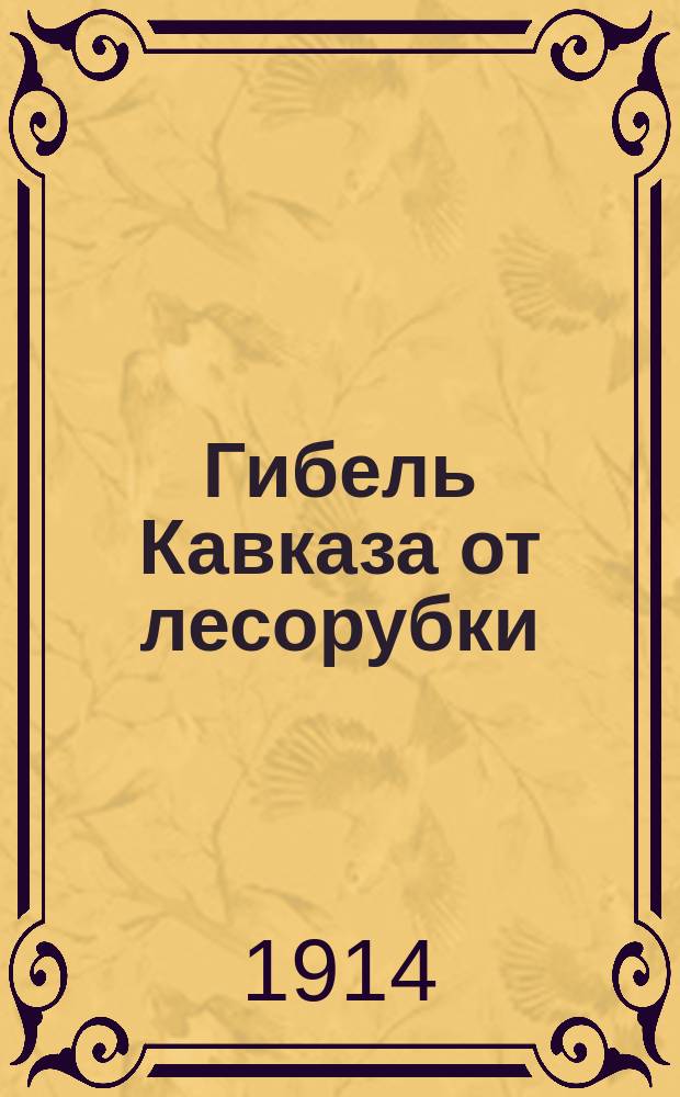 Гибель Кавказа от лесорубки