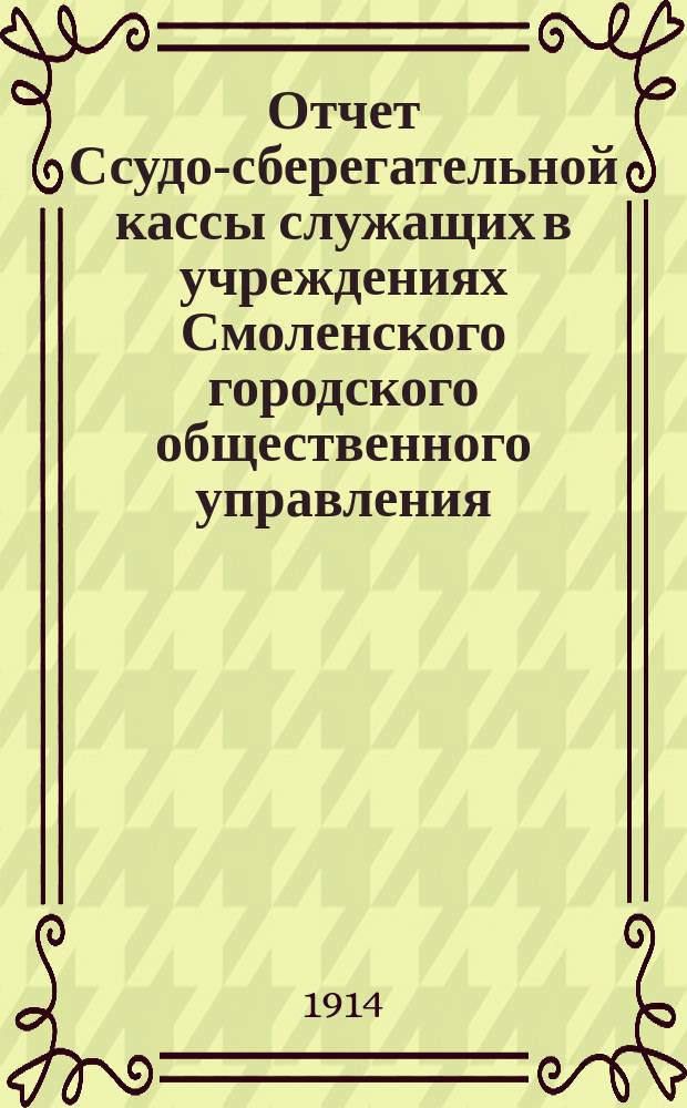 Отчет Ссудо-сберегательной кассы служащих в учреждениях Смоленского городского общественного управления... ... за 1913 год