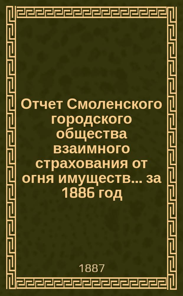 Отчет Смоленского городского общества взаимного страхования от огня имуществ... за 1886 год